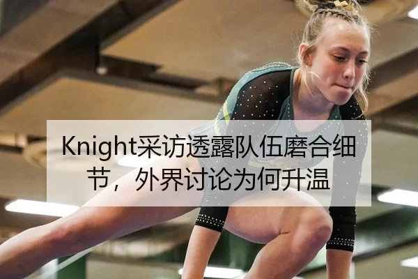 Knight采访透露队伍磨合细节，外界讨论为何升温