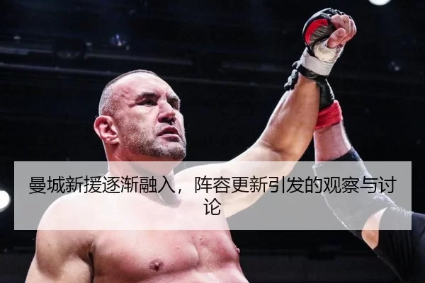 曼城新援逐渐融入，阵容更新引发的观察与讨论